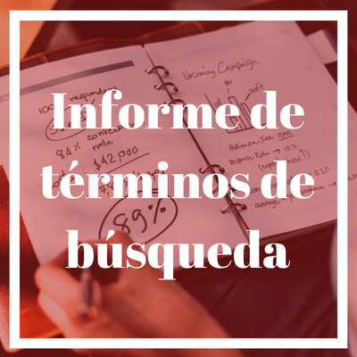 Informe de términos de búsqueda de Google AdWords: ¿qué puedo hacer con él?